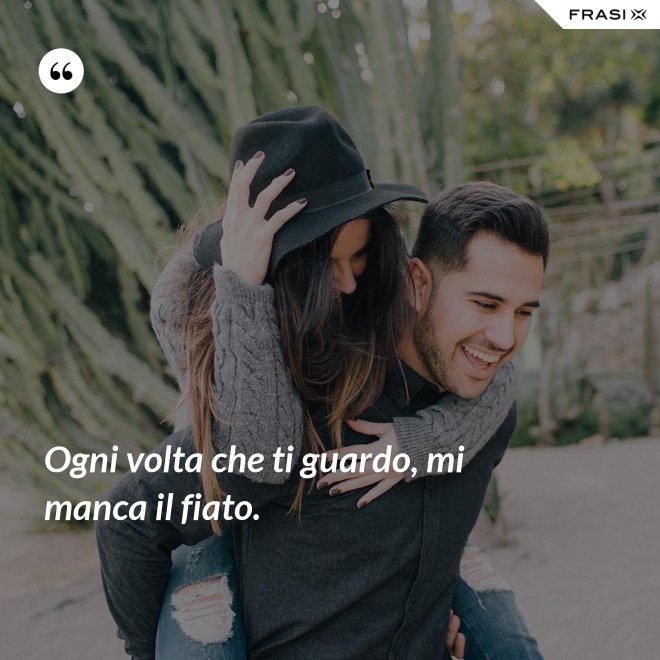 Ogni volta che ti guardo, mi manca il fiato. - Anonimo