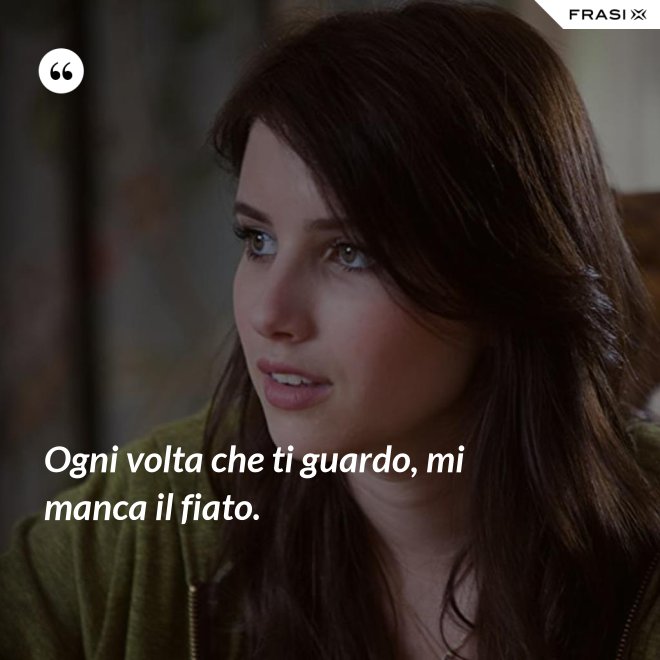 Ogni volta che ti guardo, mi manca il fiato. - Anonimo