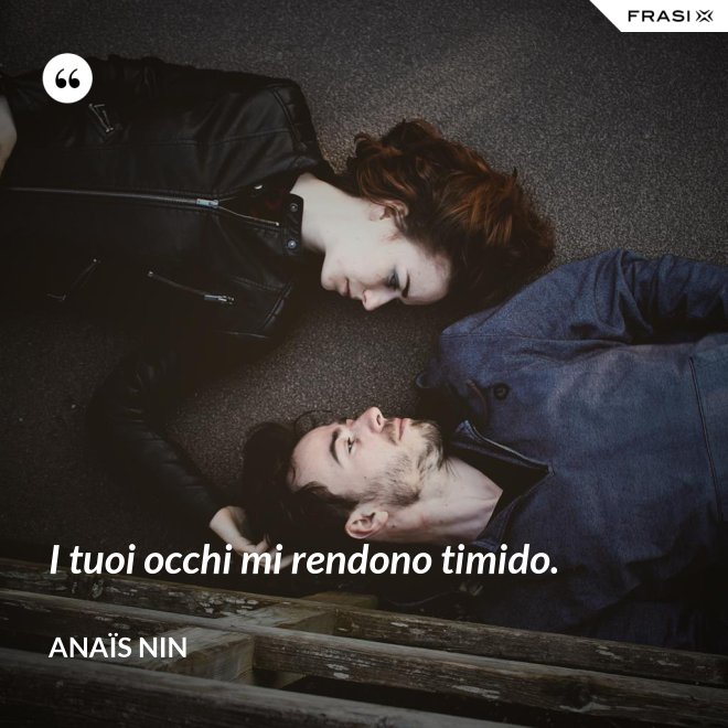 I tuoi occhi mi rendono timido. - Anaïs Nin
