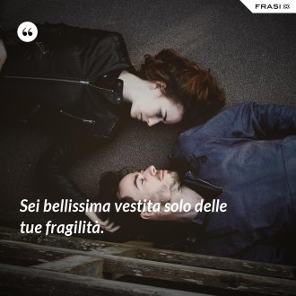 Sei bellissima vestita solo delle tue fragilità. - Anonimo