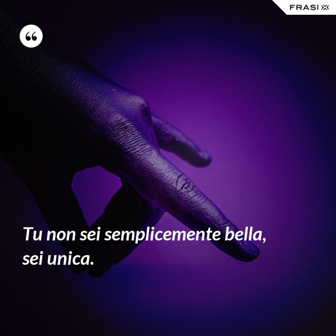 Tu non sei semplicemente bella, sei unica. - Anonimo