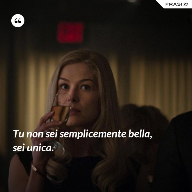 Tu non sei semplicemente bella, sei unica. - Anonimo