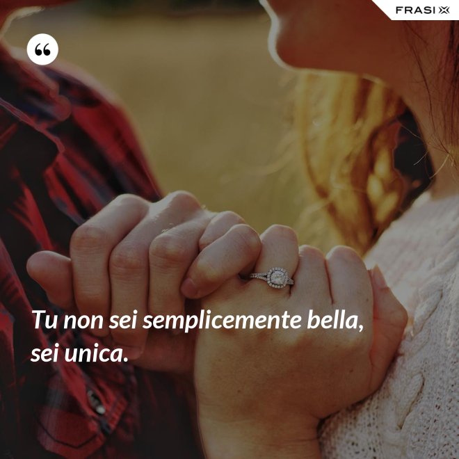Tu non sei semplicemente bella, sei unica. - Anonimo