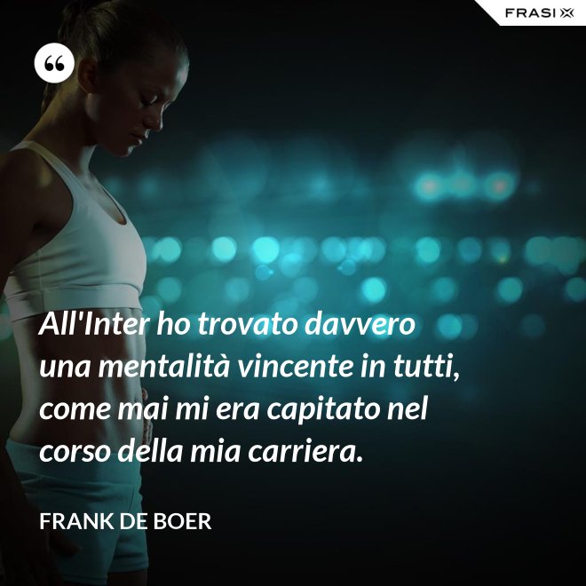 All'Inter ho trovato davvero una mentalità vincente in tutti, come mai mi era capitato nel corso della mia carriera. - Frank de Boer