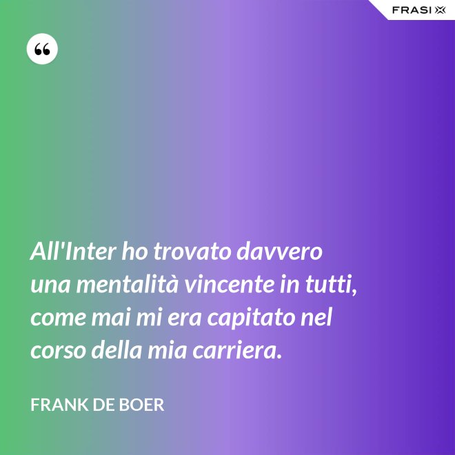 All'Inter ho trovato davvero una mentalità vincente in tutti, come mai mi era capitato nel corso della mia carriera. - Frank de Boer