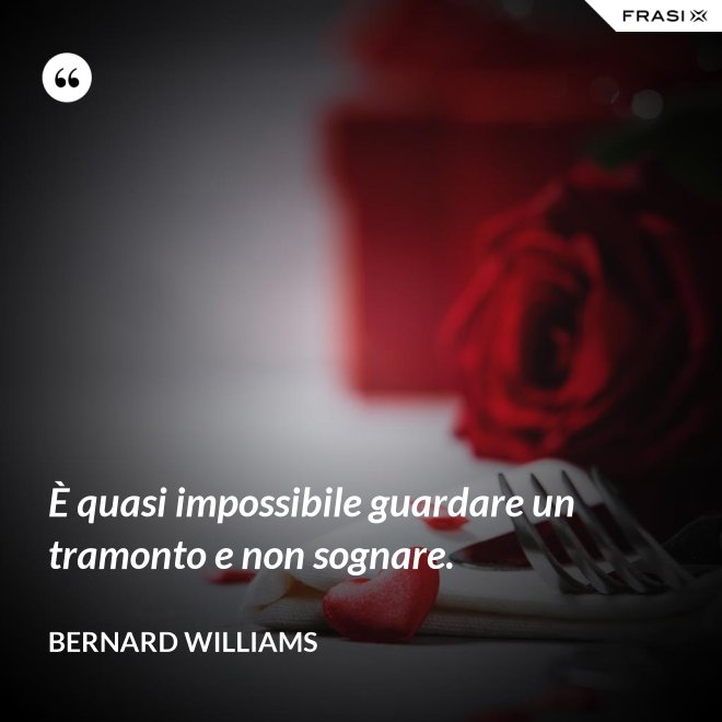 È quasi impossibile guardare un tramonto e non sognare. - Bernard Williams