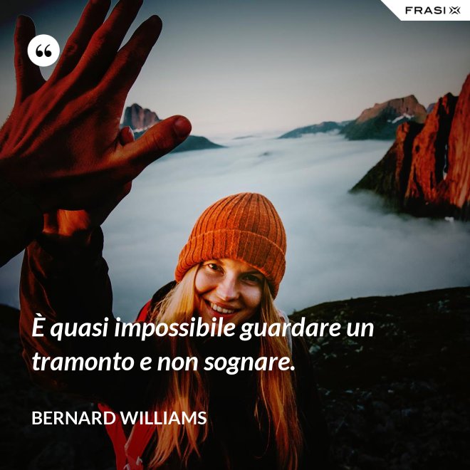 È quasi impossibile guardare un tramonto e non sognare. - Bernard Williams