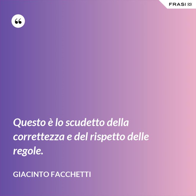 Questo è lo scudetto della correttezza e del rispetto delle regole. - Giacinto Facchetti