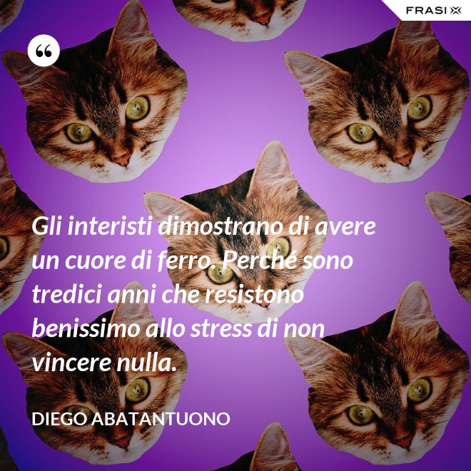 Gli interisti dimostrano di avere un cuore di ferro. Perché sono tredici anni che resistono benissimo allo stress di non vincere nulla. - Diego Abatantuono