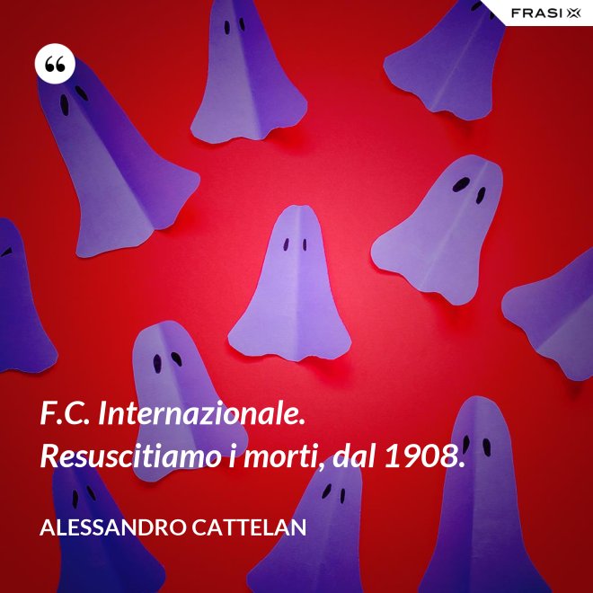 F.C. Internazionale. Resuscitiamo i morti, dal 1908. - Alessandro Cattelan