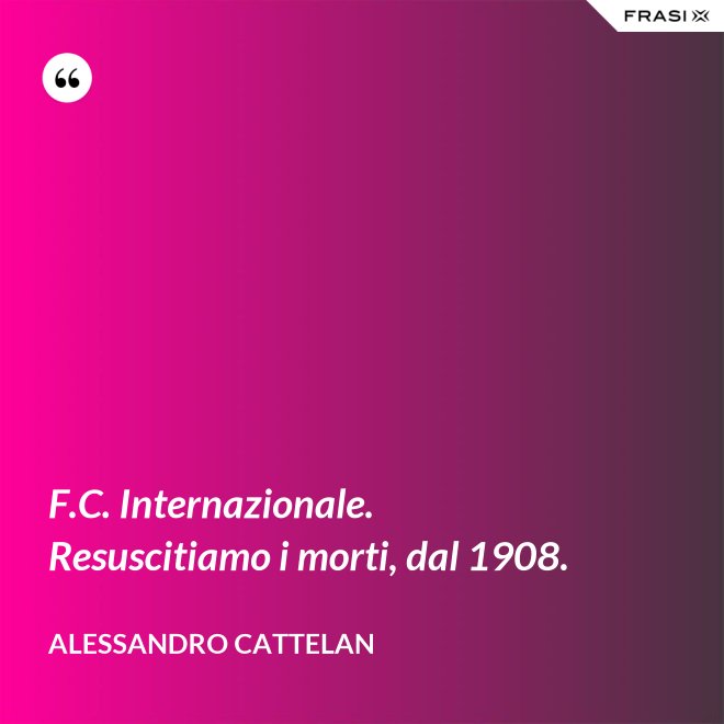 F.C. Internazionale. Resuscitiamo i morti, dal 1908. - Alessandro Cattelan
