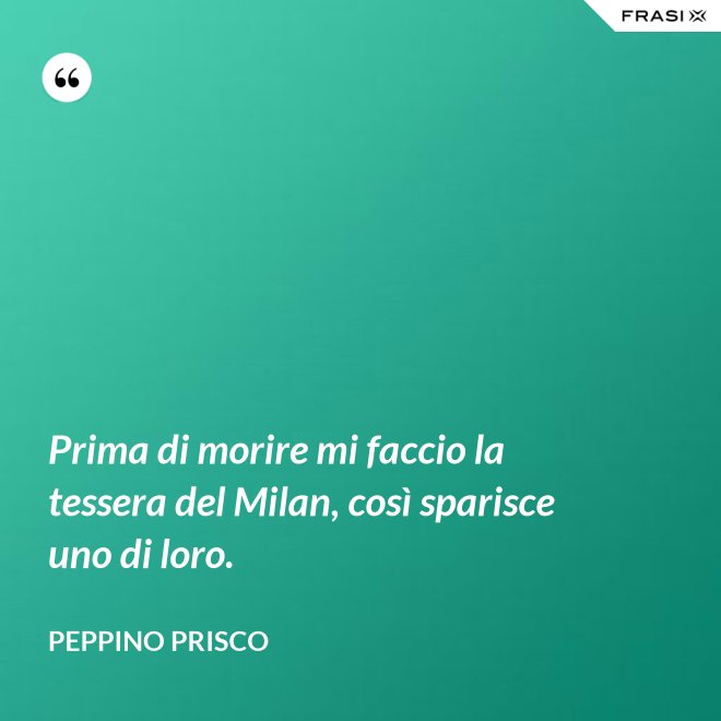 Prima di morire mi faccio la tessera del Milan, così sparisce uno di loro. - Peppino Prisco