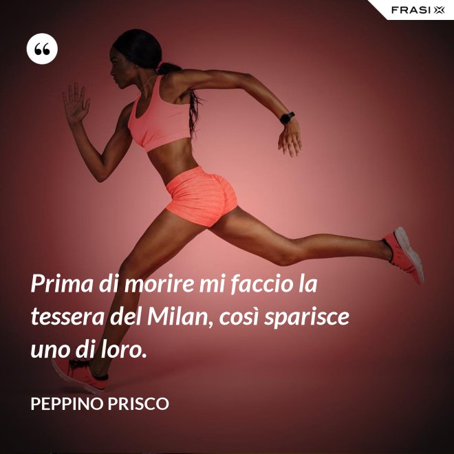 Prima di morire mi faccio la tessera del Milan, così sparisce uno di loro. - Peppino Prisco