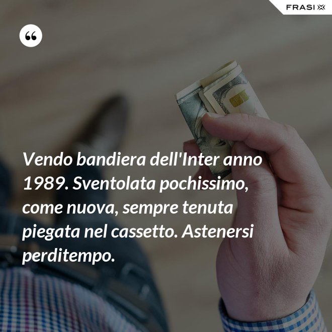 Vendo bandiera dell'Inter anno 1989. Sventolata pochissimo, come nuova, sempre tenuta piegata nel cassetto. Astenersi perditempo. - Anonimo