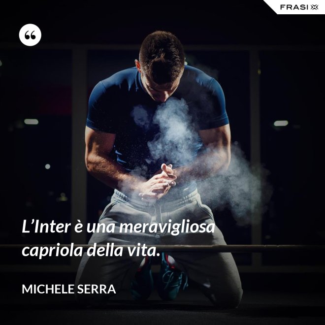 L’Inter è una meravigliosa capriola della vita. - Michele Serra