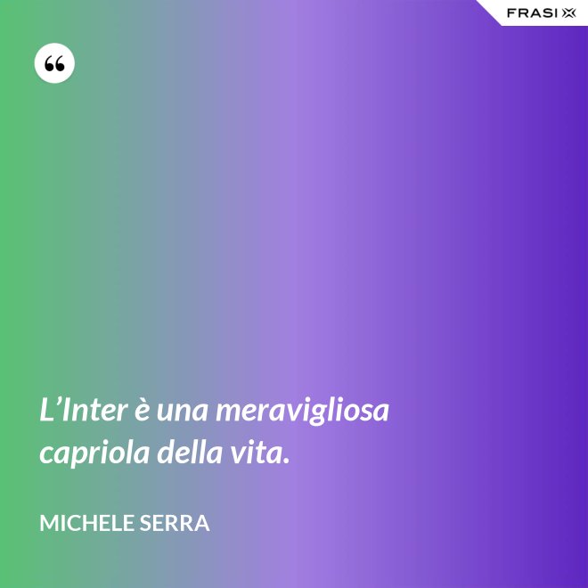 L’Inter è una meravigliosa capriola della vita. - Michele Serra