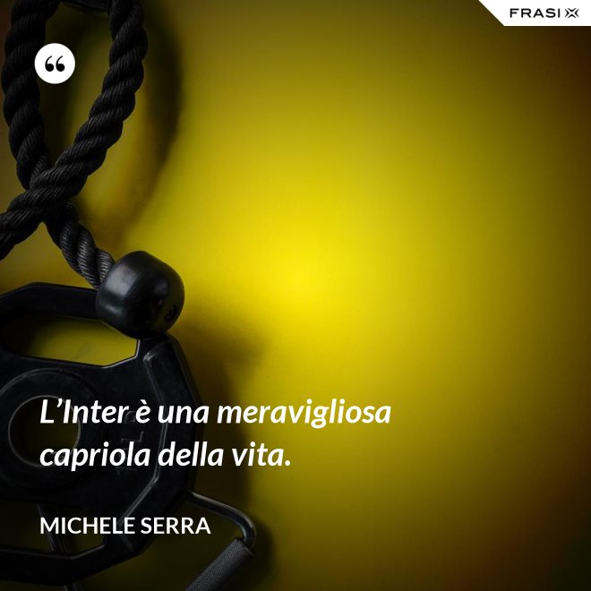 L’Inter è una meravigliosa capriola della vita. - Michele Serra