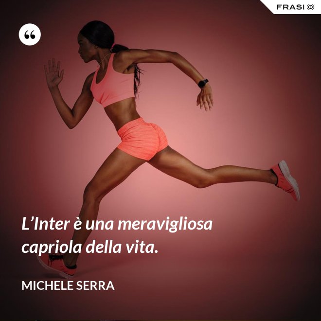 L’Inter è una meravigliosa capriola della vita. - Michele Serra