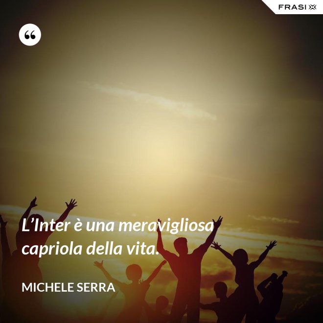 L’Inter è una meravigliosa capriola della vita. - Michele Serra