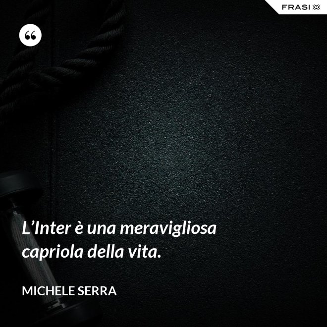 L’Inter è una meravigliosa capriola della vita. - Michele Serra