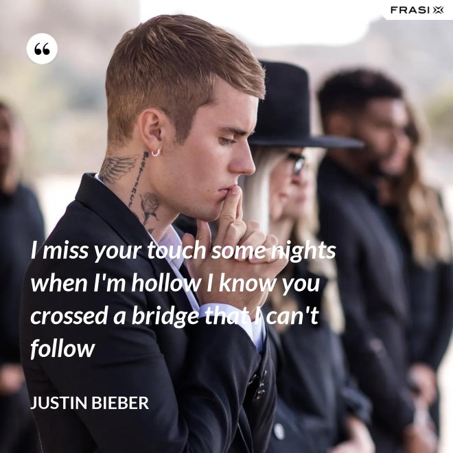 I miss your touch some nights when I'm hollow I know you crossed a bridge that I can't follow - Justin Bieber