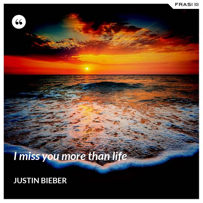 I miss you more than life - Justin Bieber