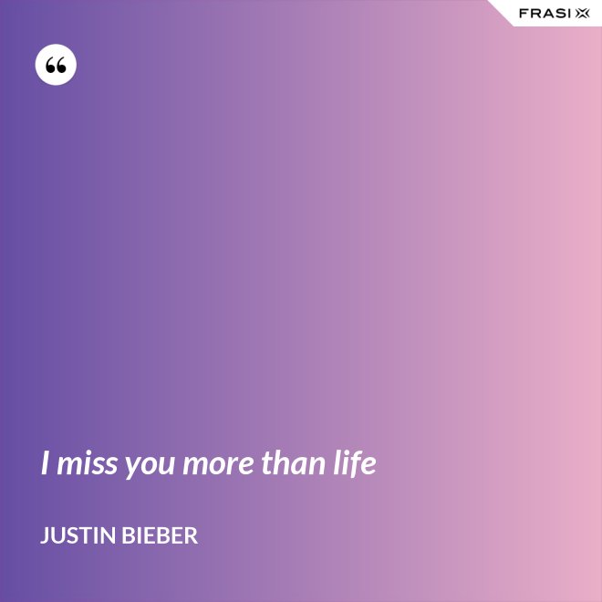 I miss you more than life - Justin Bieber