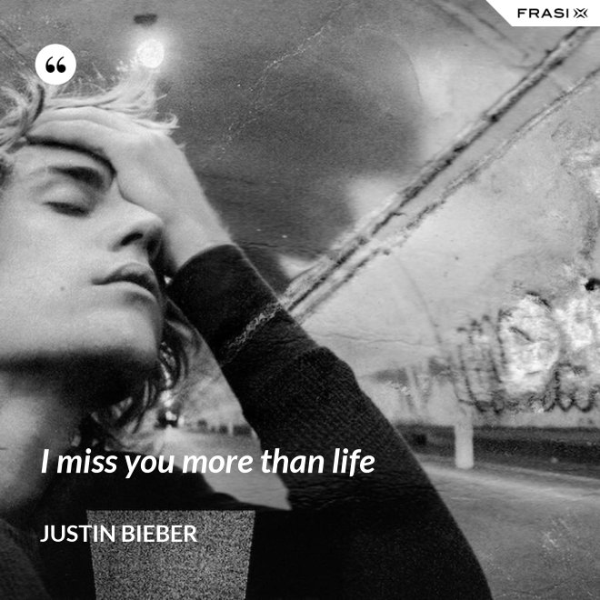I miss you more than life - Justin Bieber