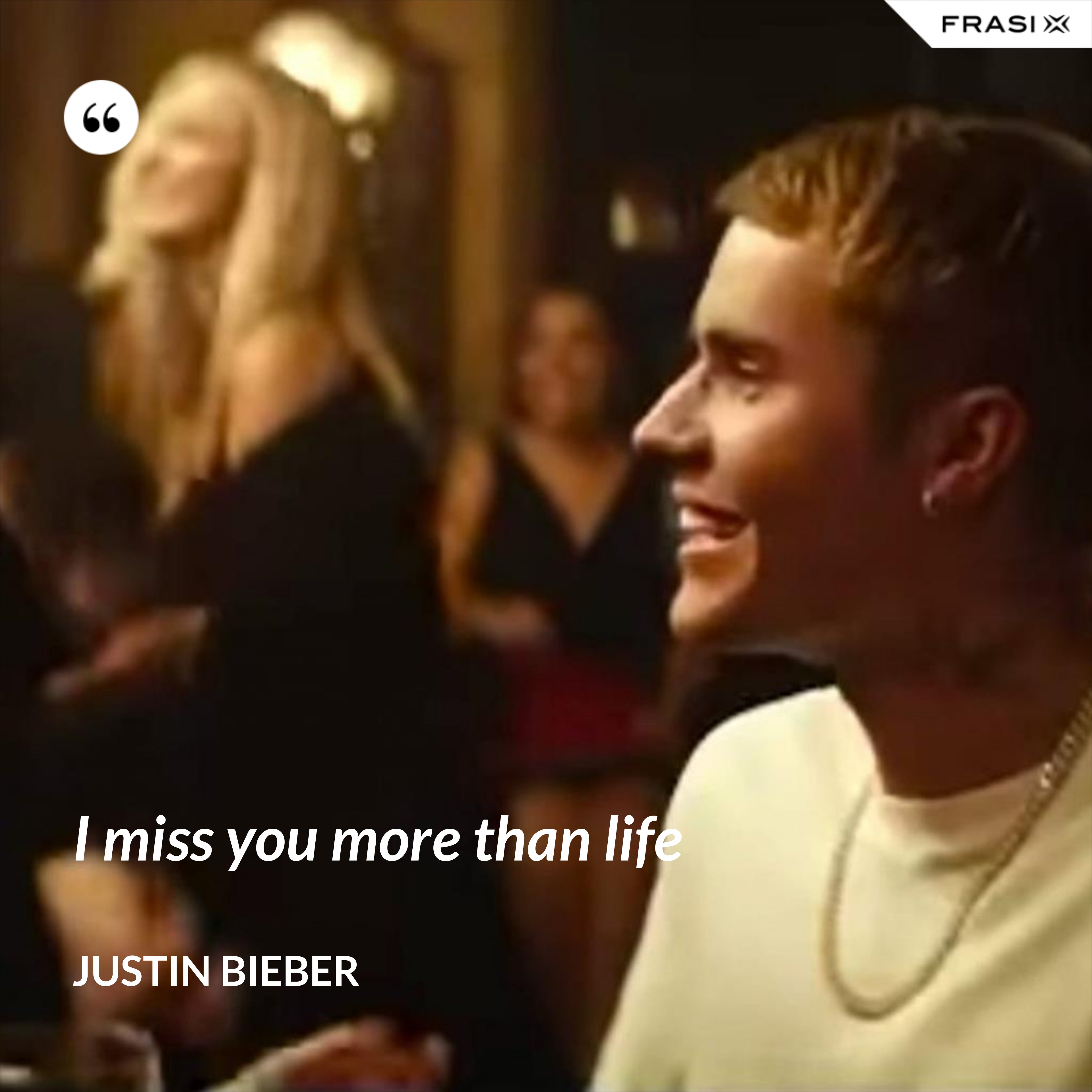 I miss you more than life - Justin Bieber