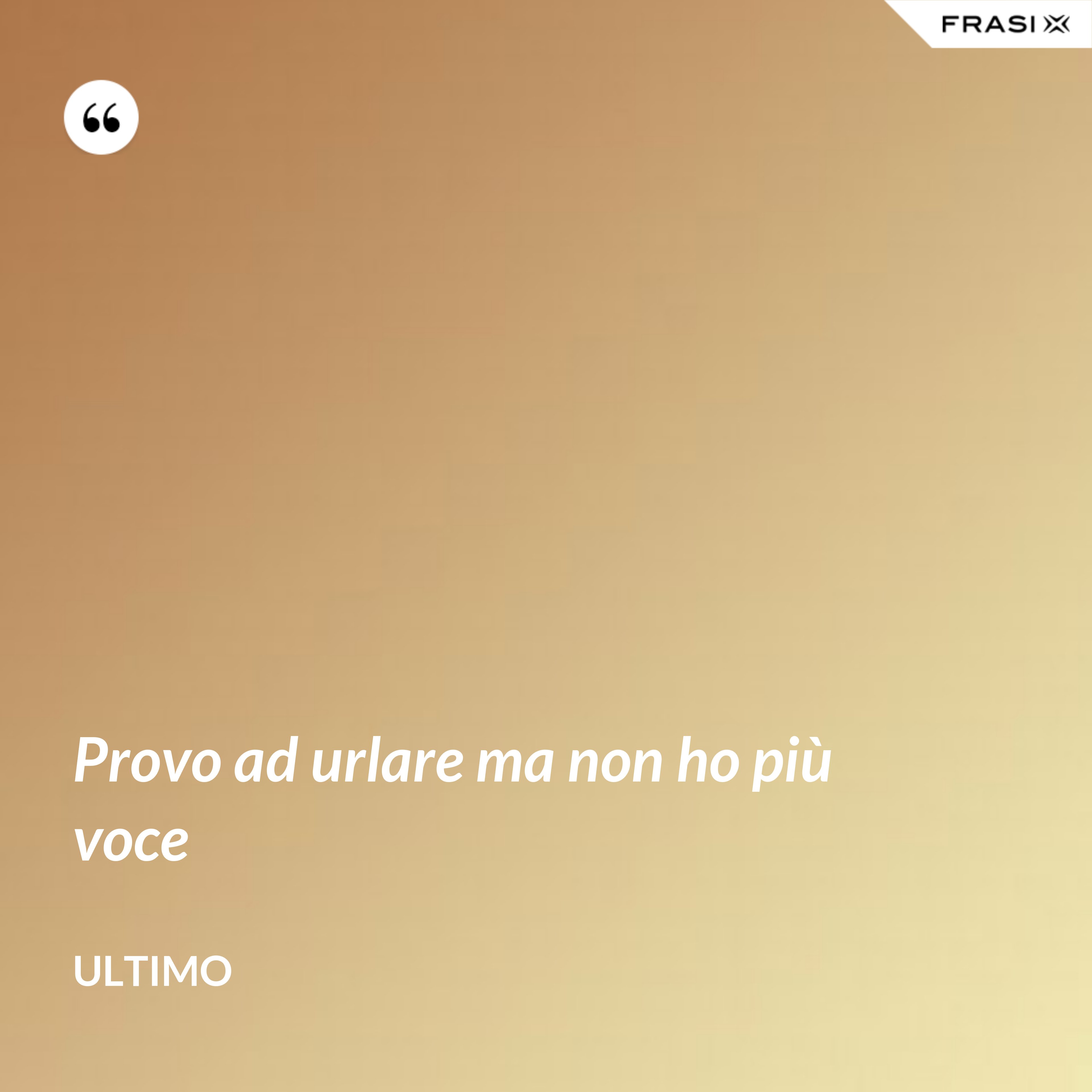 Provo ad urlare ma non ho più voce - Ultimo