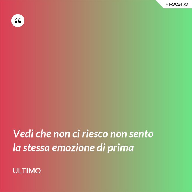 Vedi che non ci riesco non sento la stessa emozione di prima - Ultimo