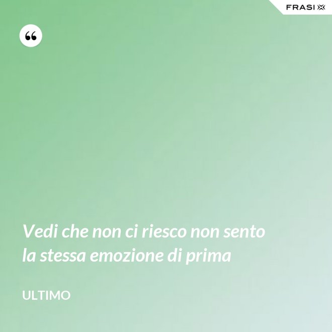 Vedi che non ci riesco non sento la stessa emozione di prima - Ultimo