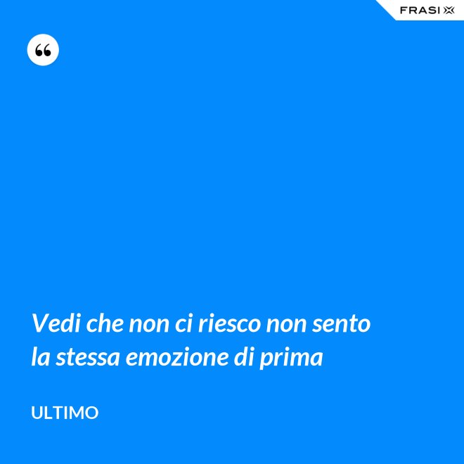 Vedi che non ci riesco non sento la stessa emozione di prima - Ultimo