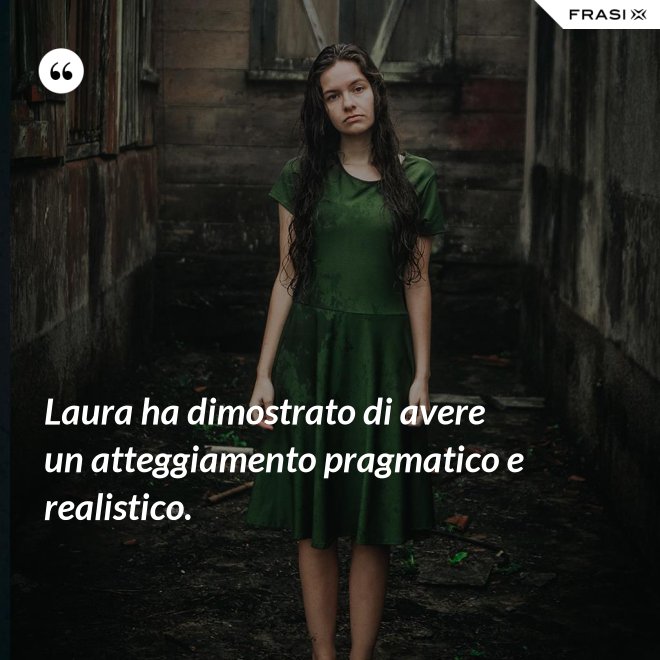 Laura ha dimostrato di avere un atteggiamento pragmatico e realistico. - Anonimo