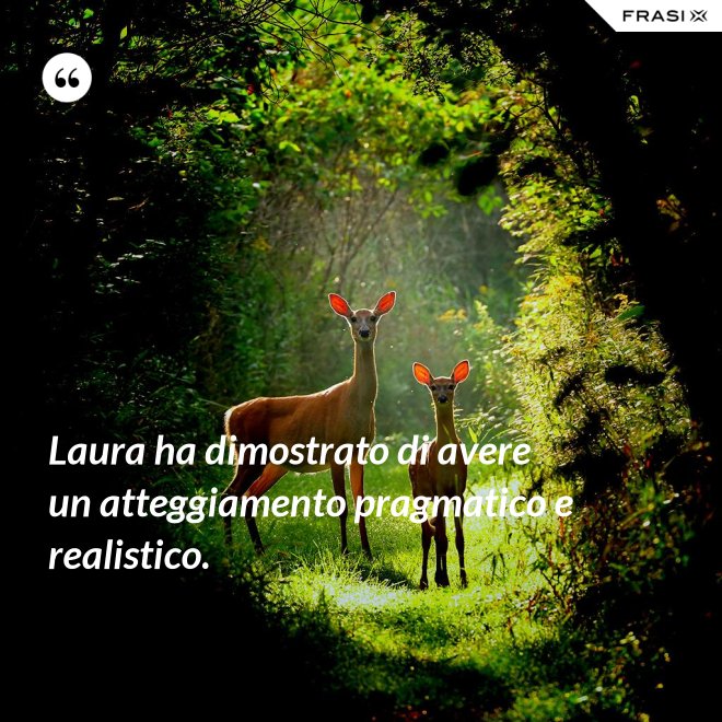 Laura ha dimostrato di avere un atteggiamento pragmatico e realistico. - Anonimo