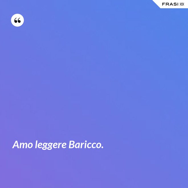 Amo leggere Baricco. - Anonimo