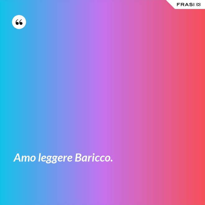 Amo leggere Baricco. - Anonimo
