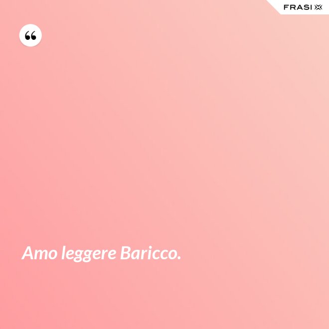 Amo leggere Baricco. - Anonimo