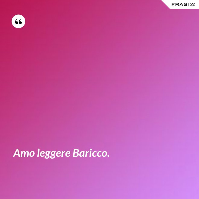 Amo leggere Baricco. - Anonimo