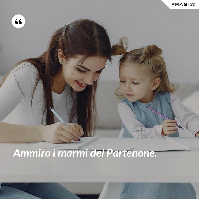 Ammiro i marmi del Partenone. - Anonimo
