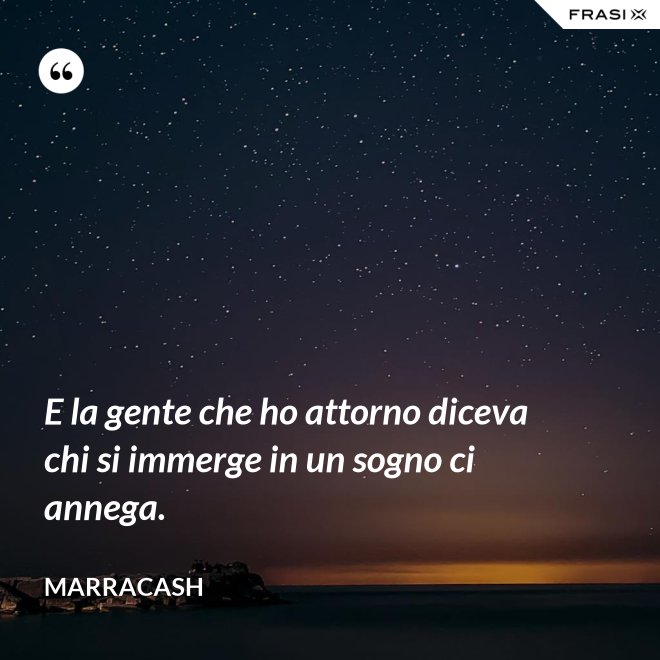 E la gente che ho attorno diceva chi si immerge in un sogno ci annega. - Marracash