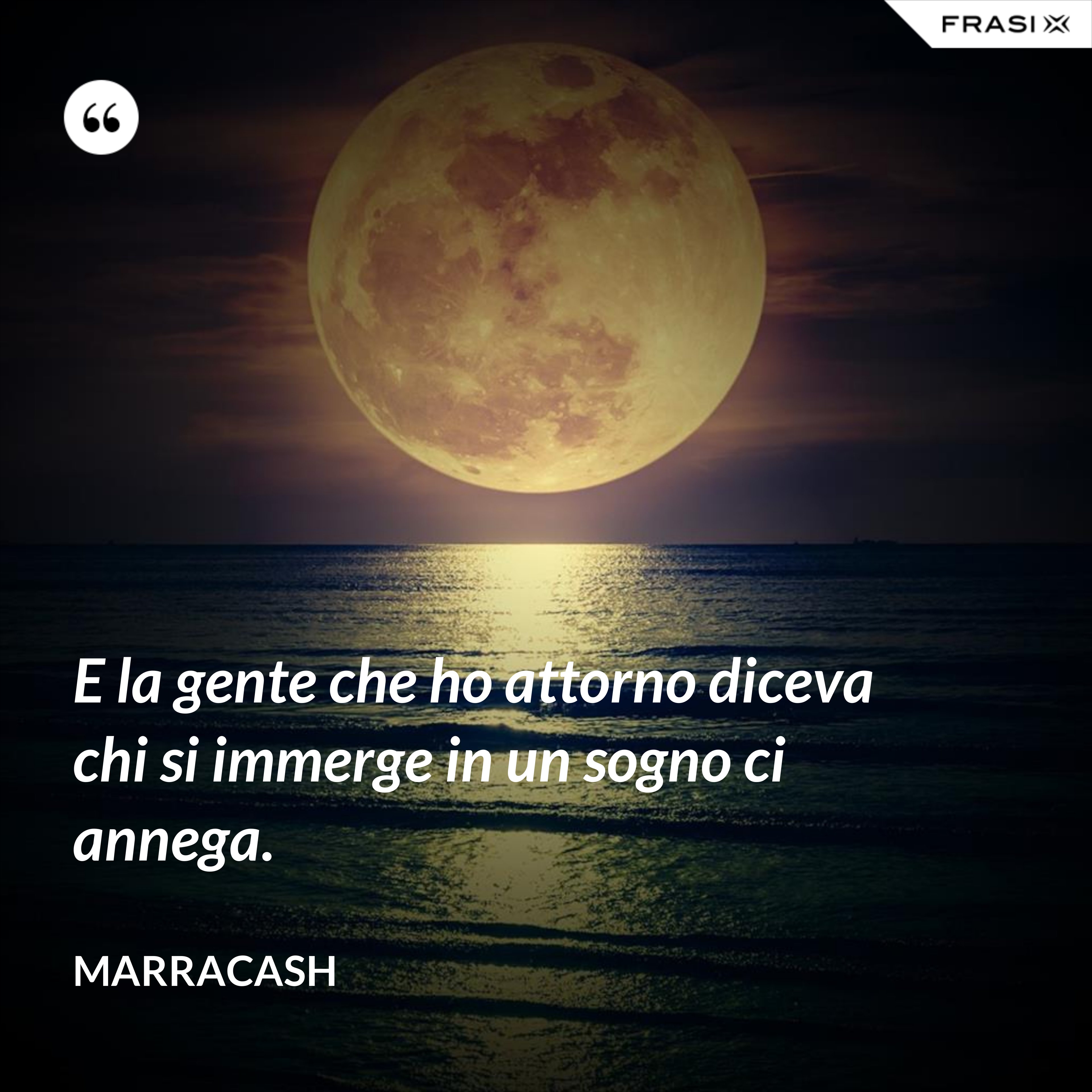E la gente che ho attorno diceva chi si immerge in un sogno ci annega. - Marracash