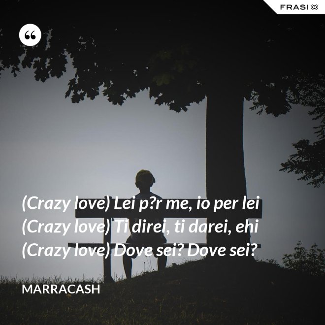 (Crazy love) Lei p?r me, io per lei (Crazy love) Ti direi, ti darei, ehi (Crazy love) Dove sei? Dove sei? - Marracash