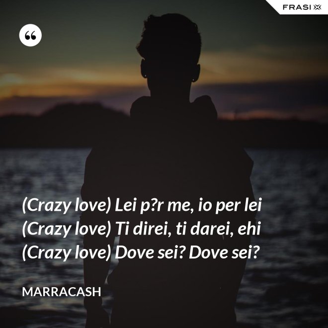 (Crazy love) Lei p?r me, io per lei (Crazy love) Ti direi, ti darei, ehi (Crazy love) Dove sei? Dove sei? - Marracash
