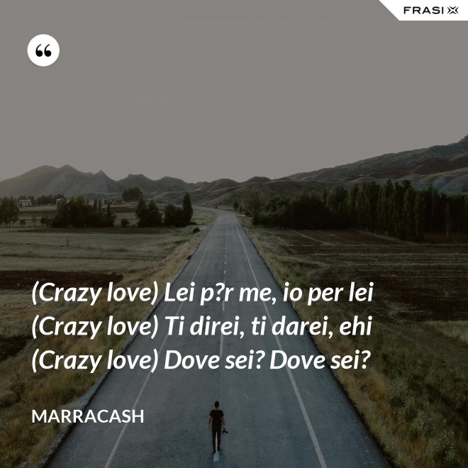 (Crazy love) Lei p?r me, io per lei (Crazy love) Ti direi, ti darei, ehi (Crazy love) Dove sei? Dove sei? - Marracash