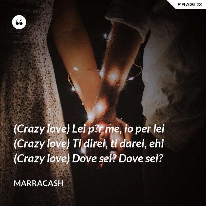 (Crazy love) Lei p?r me, io per lei (Crazy love) Ti direi, ti darei, ehi (Crazy love) Dove sei? Dove sei? - Marracash