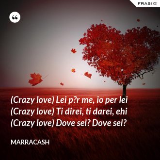 (Crazy love) Lei p?r me, io per lei (Crazy love) Ti direi, ti darei, ehi (Crazy love) Dove sei? Dove sei? - Marracash