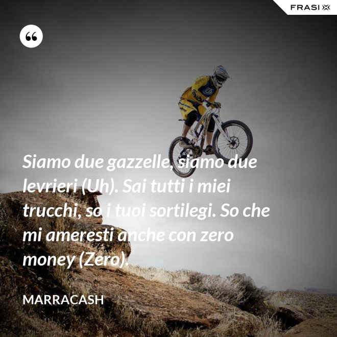 Siamo due gazzelle, siamo due levrieri (Uh). Sai tutti i miei trucchi, so i tuoi sortilegi. So che mi ameresti anche con zero money (Zero). - Marracash