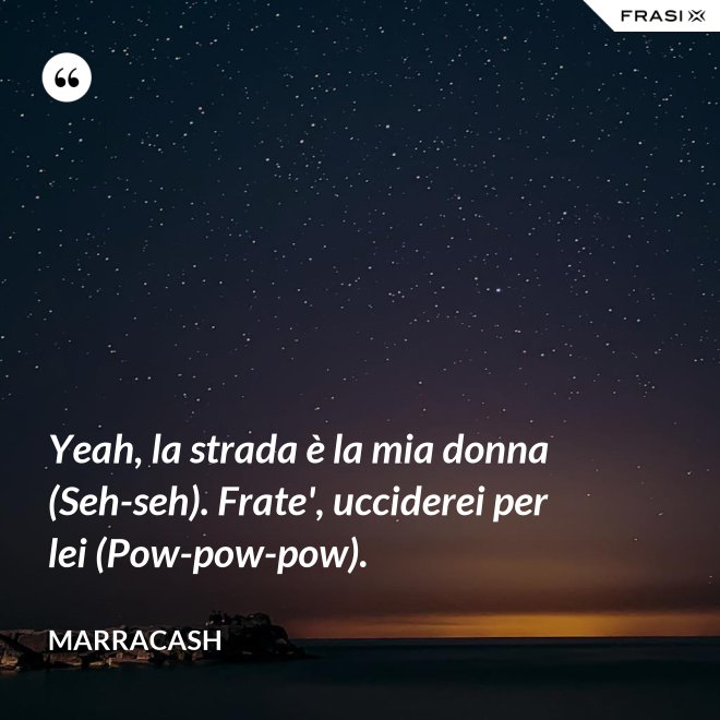 Yeah, la strada è la mia donna (Seh-seh). Frate', ucciderei per lei (Pow-pow-pow). - Marracash
