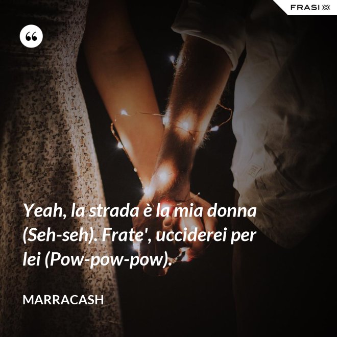 Yeah, la strada è la mia donna (Seh-seh). Frate', ucciderei per lei (Pow-pow-pow). - Marracash